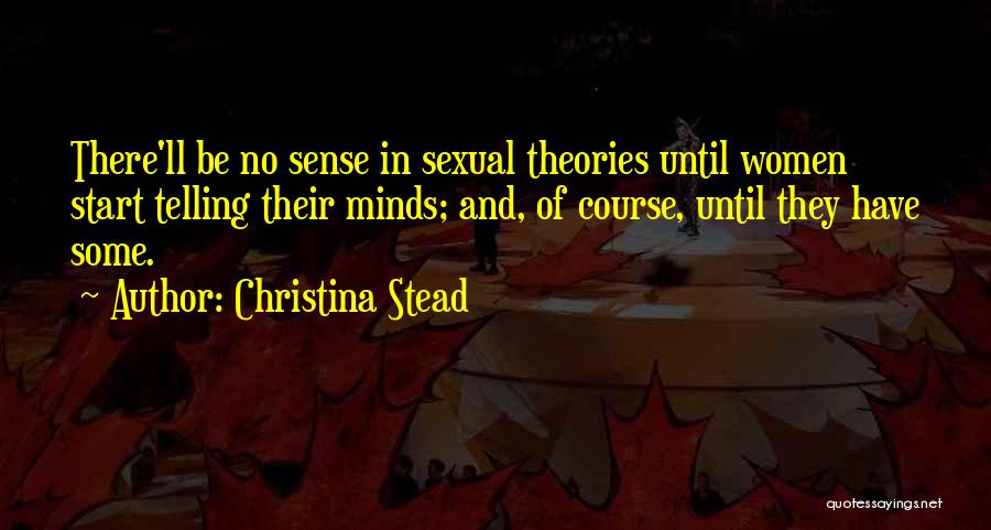 Christina Stead Quotes: There'll Be No Sense In Sexual Theories Until Women Start Telling Their Minds; And, Of Course, Until They Have Some.
