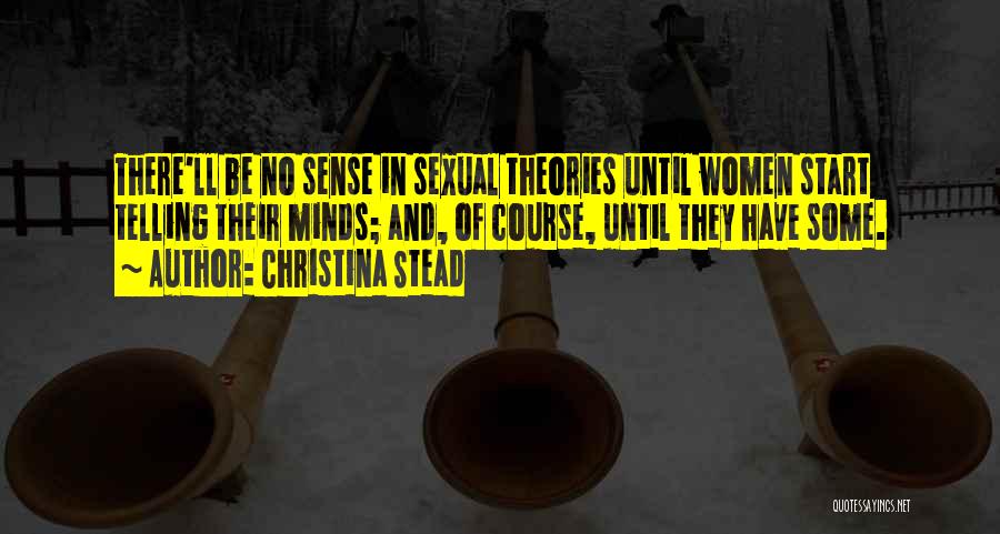 Christina Stead Quotes: There'll Be No Sense In Sexual Theories Until Women Start Telling Their Minds; And, Of Course, Until They Have Some.