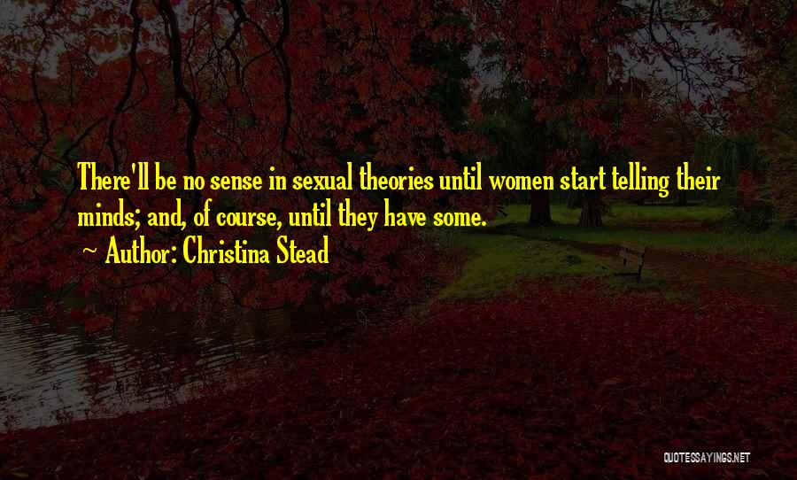 Christina Stead Quotes: There'll Be No Sense In Sexual Theories Until Women Start Telling Their Minds; And, Of Course, Until They Have Some.