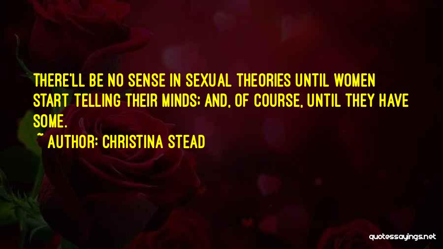 Christina Stead Quotes: There'll Be No Sense In Sexual Theories Until Women Start Telling Their Minds; And, Of Course, Until They Have Some.