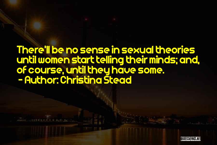 Christina Stead Quotes: There'll Be No Sense In Sexual Theories Until Women Start Telling Their Minds; And, Of Course, Until They Have Some.