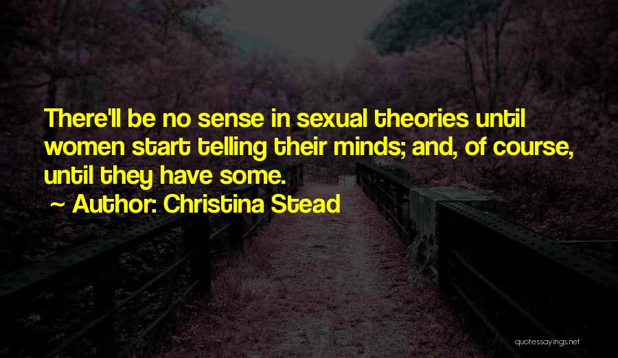 Christina Stead Quotes: There'll Be No Sense In Sexual Theories Until Women Start Telling Their Minds; And, Of Course, Until They Have Some.
