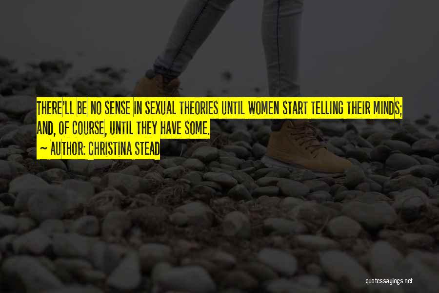 Christina Stead Quotes: There'll Be No Sense In Sexual Theories Until Women Start Telling Their Minds; And, Of Course, Until They Have Some.