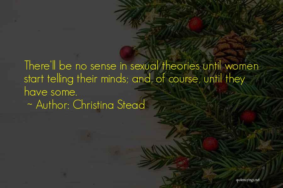 Christina Stead Quotes: There'll Be No Sense In Sexual Theories Until Women Start Telling Their Minds; And, Of Course, Until They Have Some.