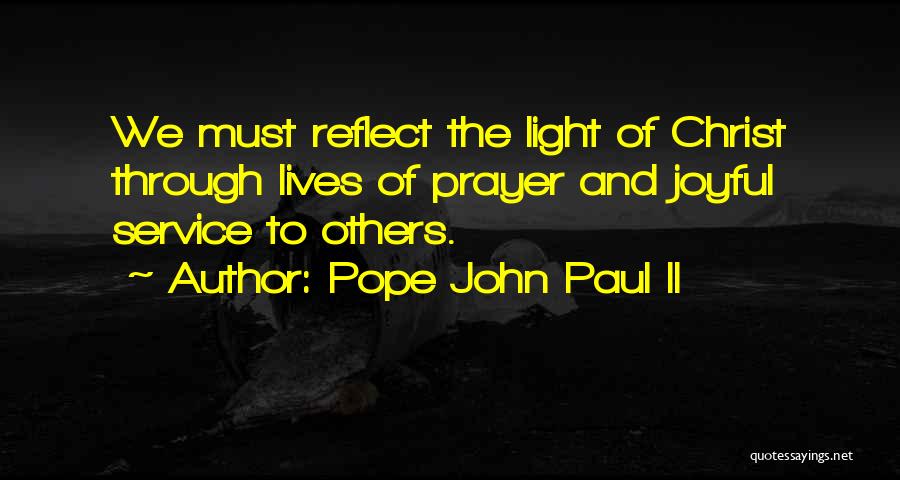Pope John Paul II Quotes: We Must Reflect The Light Of Christ Through Lives Of Prayer And Joyful Service To Others.