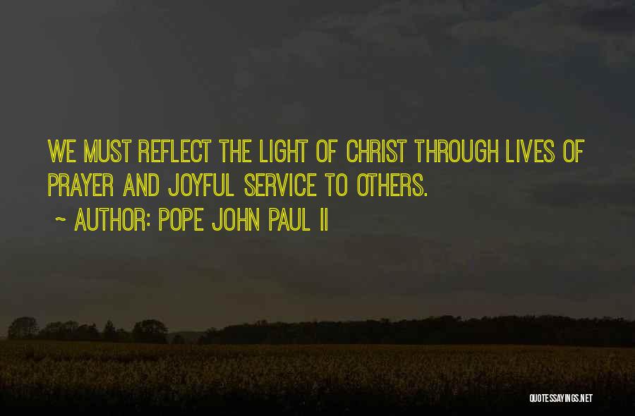 Pope John Paul II Quotes: We Must Reflect The Light Of Christ Through Lives Of Prayer And Joyful Service To Others.