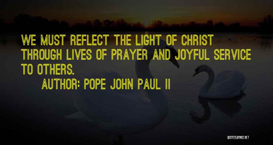 Pope John Paul II Quotes: We Must Reflect The Light Of Christ Through Lives Of Prayer And Joyful Service To Others.
