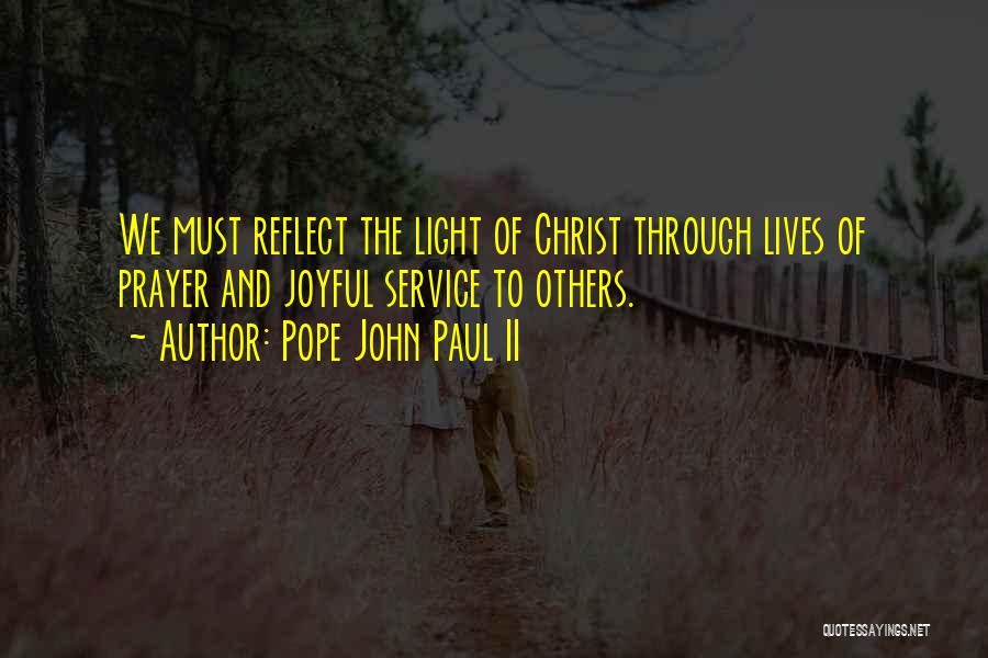 Pope John Paul II Quotes: We Must Reflect The Light Of Christ Through Lives Of Prayer And Joyful Service To Others.