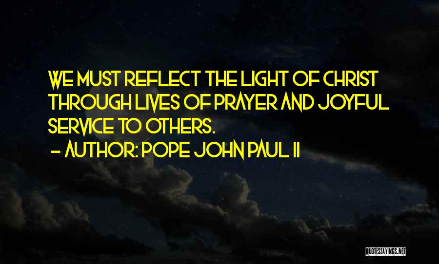 Pope John Paul II Quotes: We Must Reflect The Light Of Christ Through Lives Of Prayer And Joyful Service To Others.