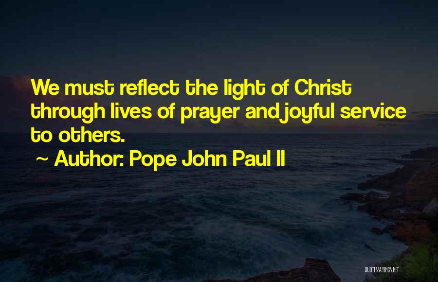 Pope John Paul II Quotes: We Must Reflect The Light Of Christ Through Lives Of Prayer And Joyful Service To Others.