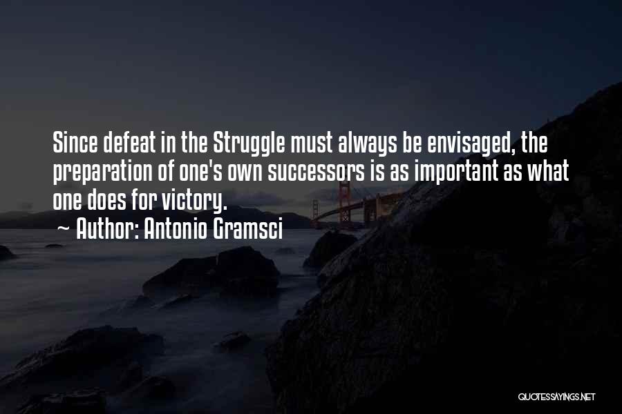 Antonio Gramsci Quotes: Since Defeat In The Struggle Must Always Be Envisaged, The Preparation Of One's Own Successors Is As Important As What