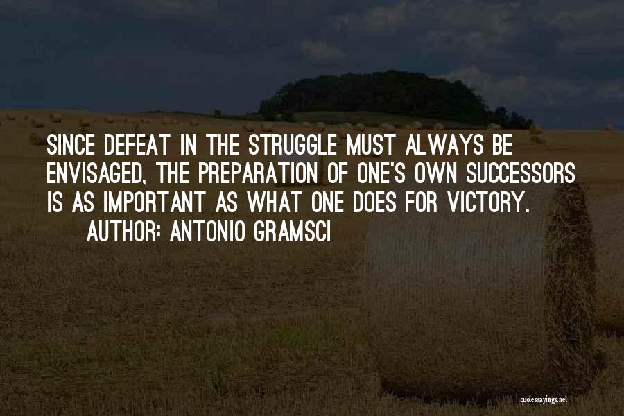 Antonio Gramsci Quotes: Since Defeat In The Struggle Must Always Be Envisaged, The Preparation Of One's Own Successors Is As Important As What