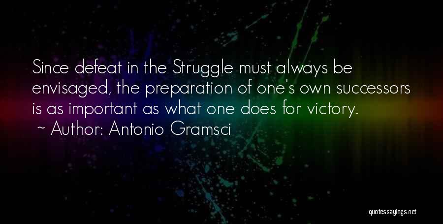 Antonio Gramsci Quotes: Since Defeat In The Struggle Must Always Be Envisaged, The Preparation Of One's Own Successors Is As Important As What