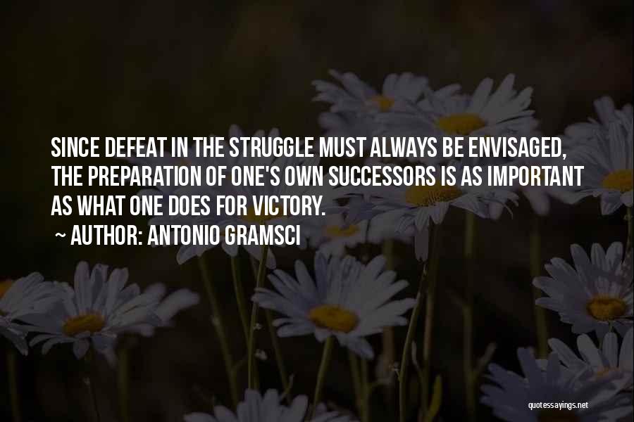 Antonio Gramsci Quotes: Since Defeat In The Struggle Must Always Be Envisaged, The Preparation Of One's Own Successors Is As Important As What