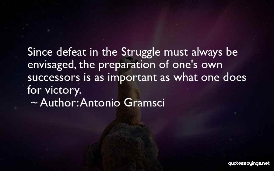 Antonio Gramsci Quotes: Since Defeat In The Struggle Must Always Be Envisaged, The Preparation Of One's Own Successors Is As Important As What