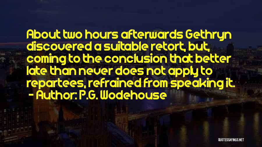 P.G. Wodehouse Quotes: About Two Hours Afterwards Gethryn Discovered A Suitable Retort, But, Coming To The Conclusion That Better Late Than Never Does