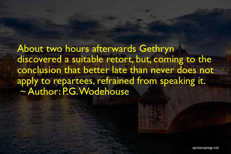 P.G. Wodehouse Quotes: About Two Hours Afterwards Gethryn Discovered A Suitable Retort, But, Coming To The Conclusion That Better Late Than Never Does