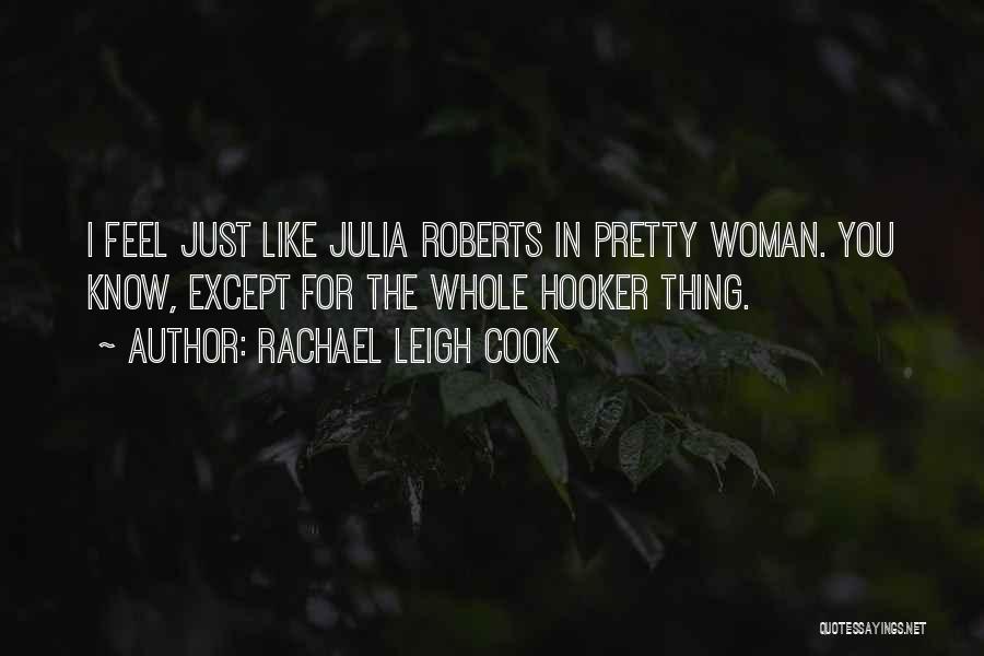Rachael Leigh Cook Quotes: I Feel Just Like Julia Roberts In Pretty Woman. You Know, Except For The Whole Hooker Thing.