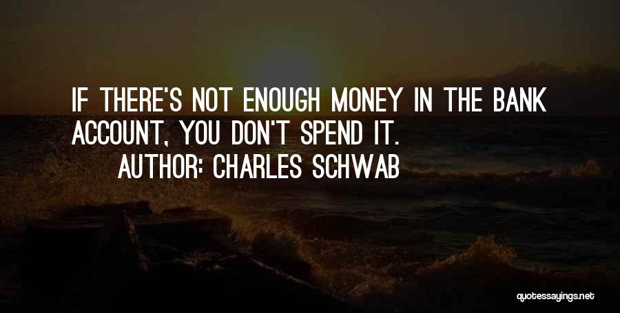 Charles Schwab Quotes: If There's Not Enough Money In The Bank Account, You Don't Spend It.