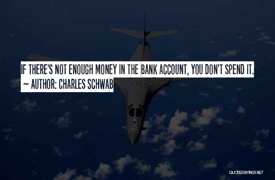 Charles Schwab Quotes: If There's Not Enough Money In The Bank Account, You Don't Spend It.