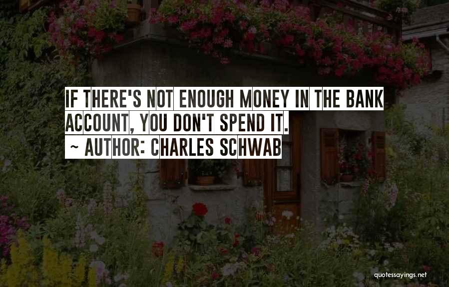 Charles Schwab Quotes: If There's Not Enough Money In The Bank Account, You Don't Spend It.