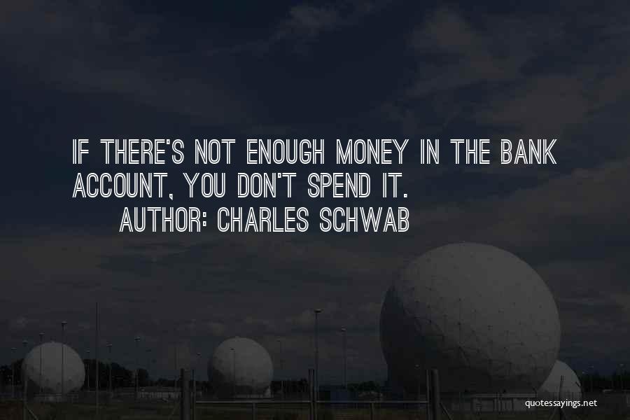 Charles Schwab Quotes: If There's Not Enough Money In The Bank Account, You Don't Spend It.