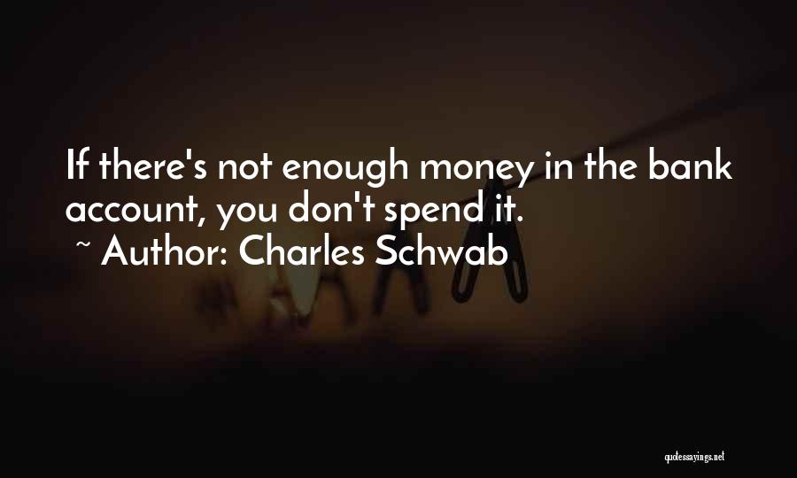Charles Schwab Quotes: If There's Not Enough Money In The Bank Account, You Don't Spend It.