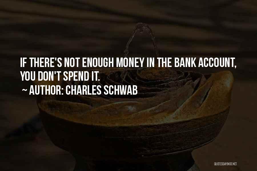 Charles Schwab Quotes: If There's Not Enough Money In The Bank Account, You Don't Spend It.