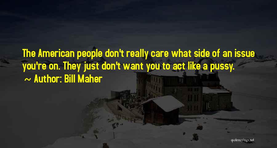 Bill Maher Quotes: The American People Don't Really Care What Side Of An Issue You're On. They Just Don't Want You To Act