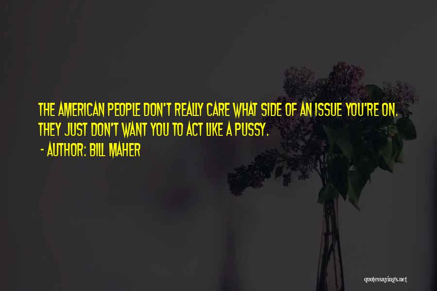 Bill Maher Quotes: The American People Don't Really Care What Side Of An Issue You're On. They Just Don't Want You To Act