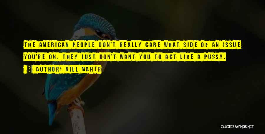 Bill Maher Quotes: The American People Don't Really Care What Side Of An Issue You're On. They Just Don't Want You To Act