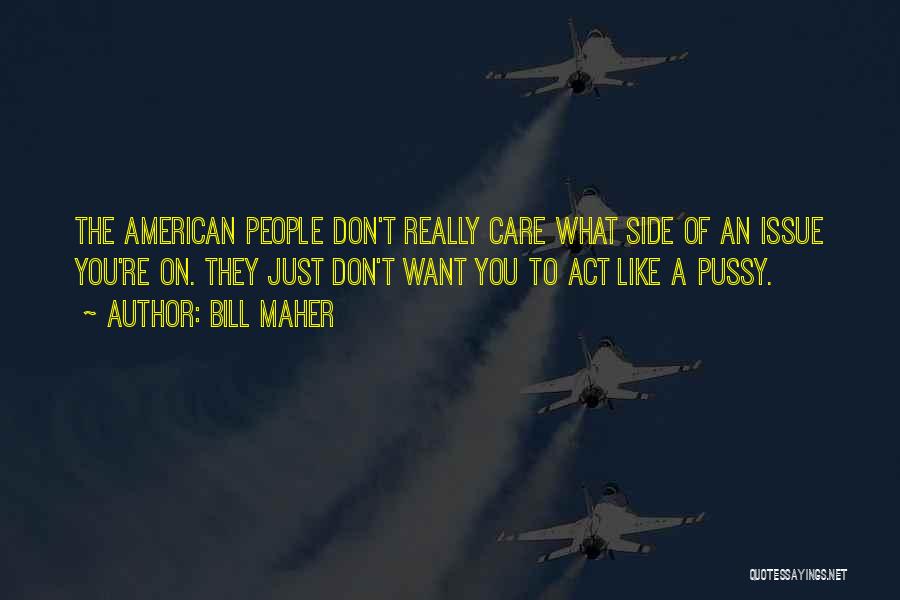 Bill Maher Quotes: The American People Don't Really Care What Side Of An Issue You're On. They Just Don't Want You To Act