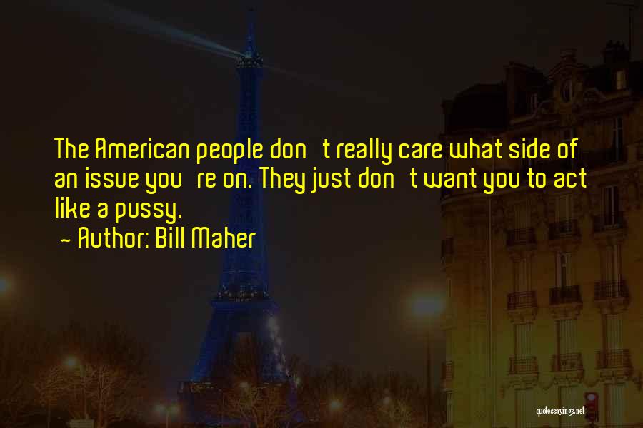 Bill Maher Quotes: The American People Don't Really Care What Side Of An Issue You're On. They Just Don't Want You To Act