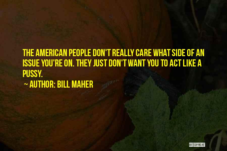 Bill Maher Quotes: The American People Don't Really Care What Side Of An Issue You're On. They Just Don't Want You To Act