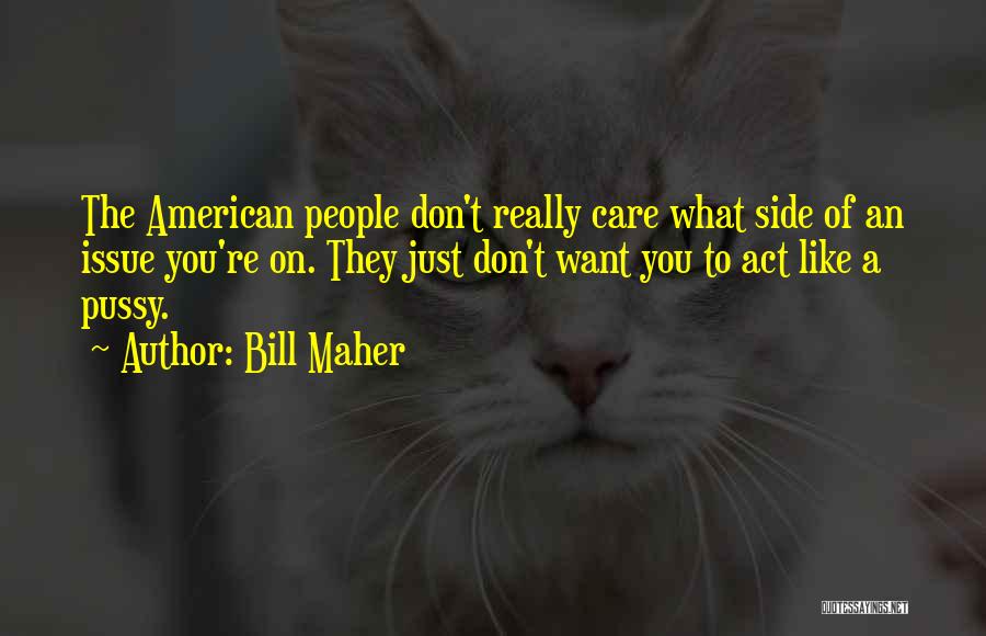 Bill Maher Quotes: The American People Don't Really Care What Side Of An Issue You're On. They Just Don't Want You To Act