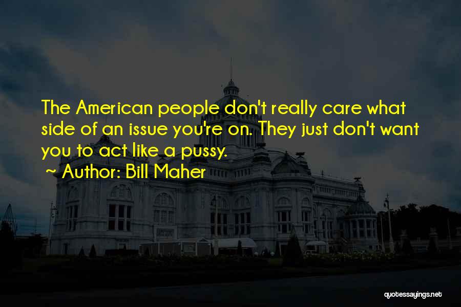 Bill Maher Quotes: The American People Don't Really Care What Side Of An Issue You're On. They Just Don't Want You To Act