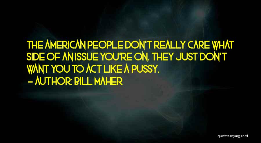 Bill Maher Quotes: The American People Don't Really Care What Side Of An Issue You're On. They Just Don't Want You To Act