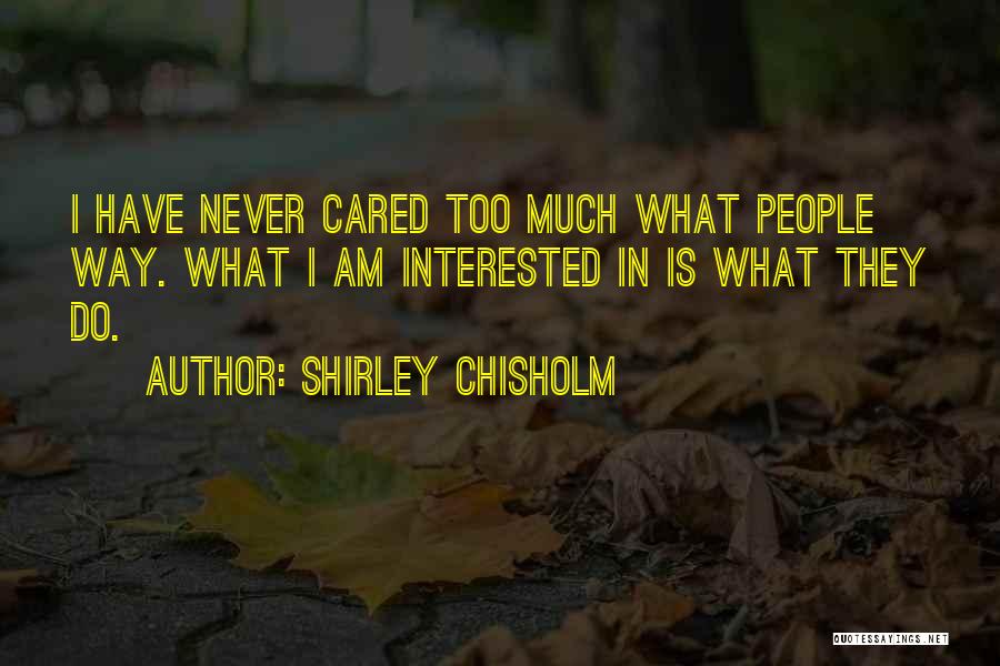 Shirley Chisholm Quotes: I Have Never Cared Too Much What People Way. What I Am Interested In Is What They Do.