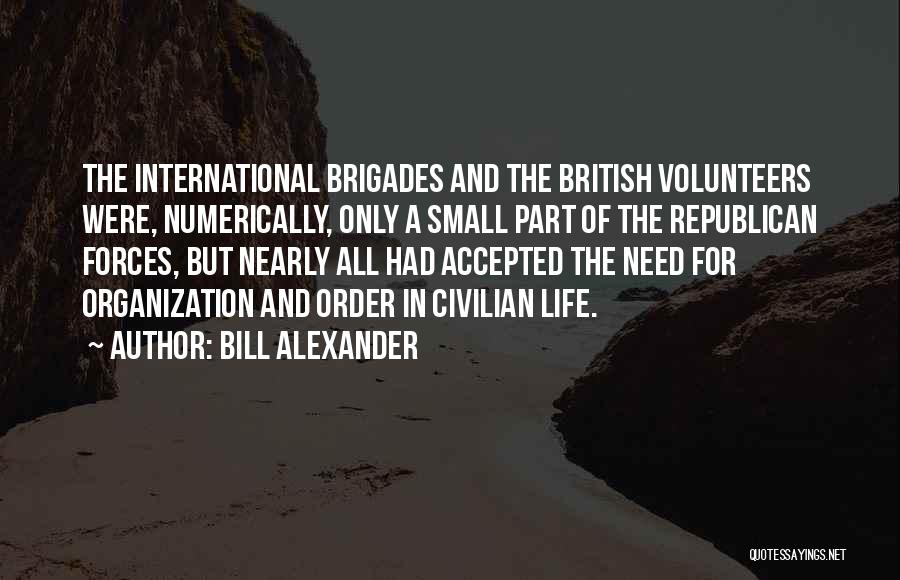 Bill Alexander Quotes: The International Brigades And The British Volunteers Were, Numerically, Only A Small Part Of The Republican Forces, But Nearly All