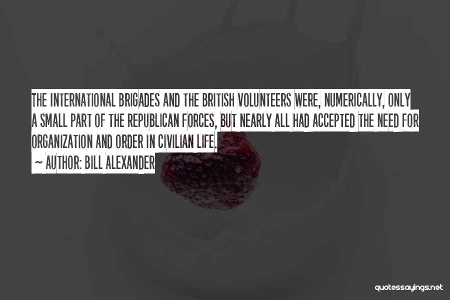 Bill Alexander Quotes: The International Brigades And The British Volunteers Were, Numerically, Only A Small Part Of The Republican Forces, But Nearly All