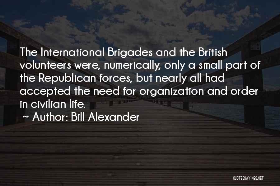 Bill Alexander Quotes: The International Brigades And The British Volunteers Were, Numerically, Only A Small Part Of The Republican Forces, But Nearly All