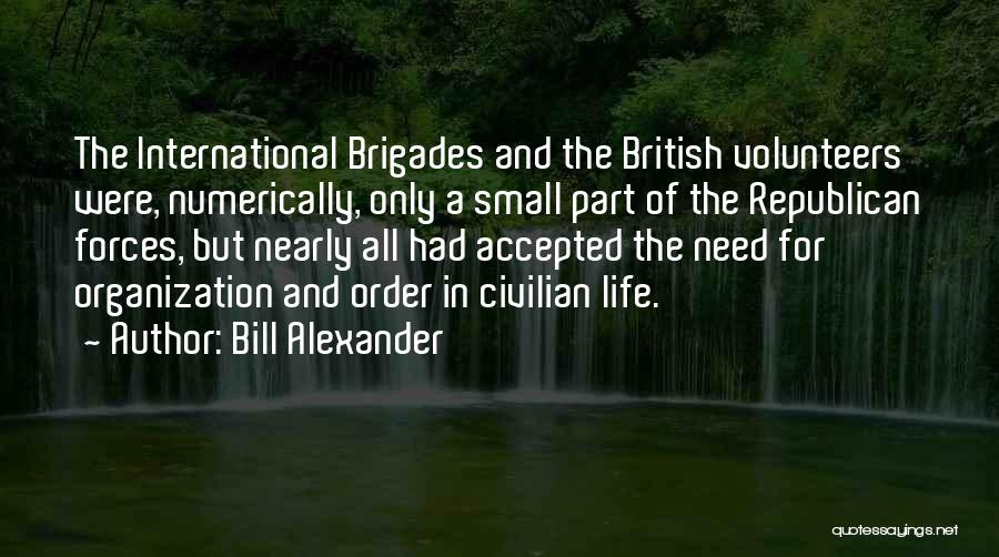 Bill Alexander Quotes: The International Brigades And The British Volunteers Were, Numerically, Only A Small Part Of The Republican Forces, But Nearly All