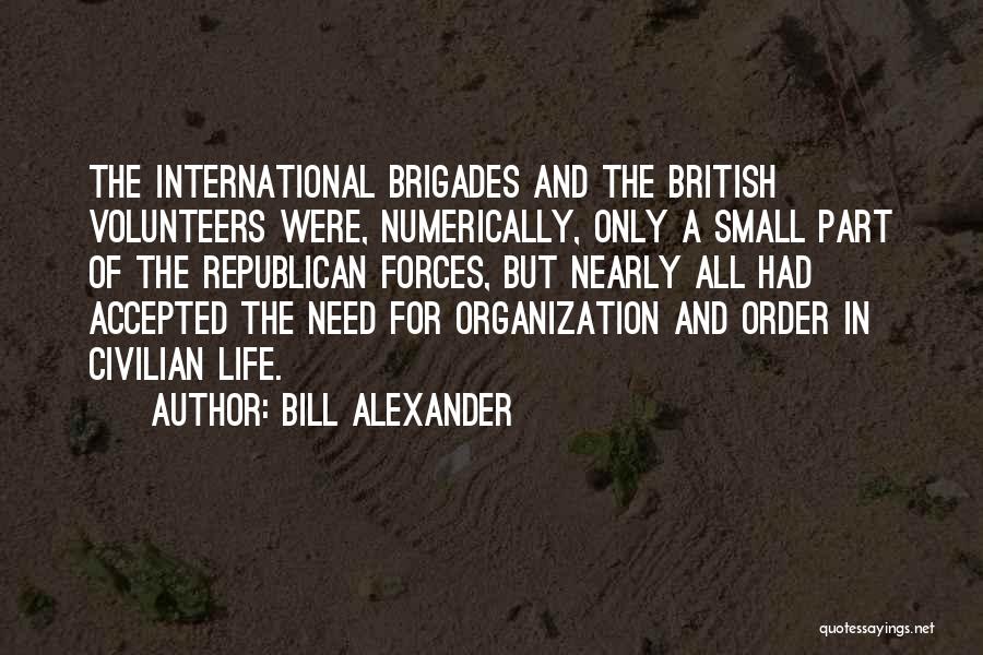 Bill Alexander Quotes: The International Brigades And The British Volunteers Were, Numerically, Only A Small Part Of The Republican Forces, But Nearly All