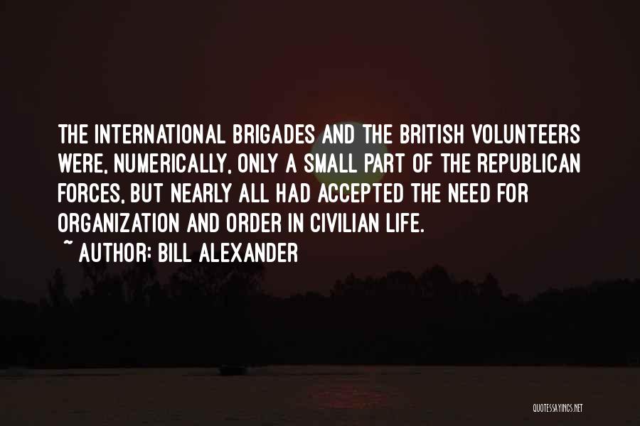 Bill Alexander Quotes: The International Brigades And The British Volunteers Were, Numerically, Only A Small Part Of The Republican Forces, But Nearly All