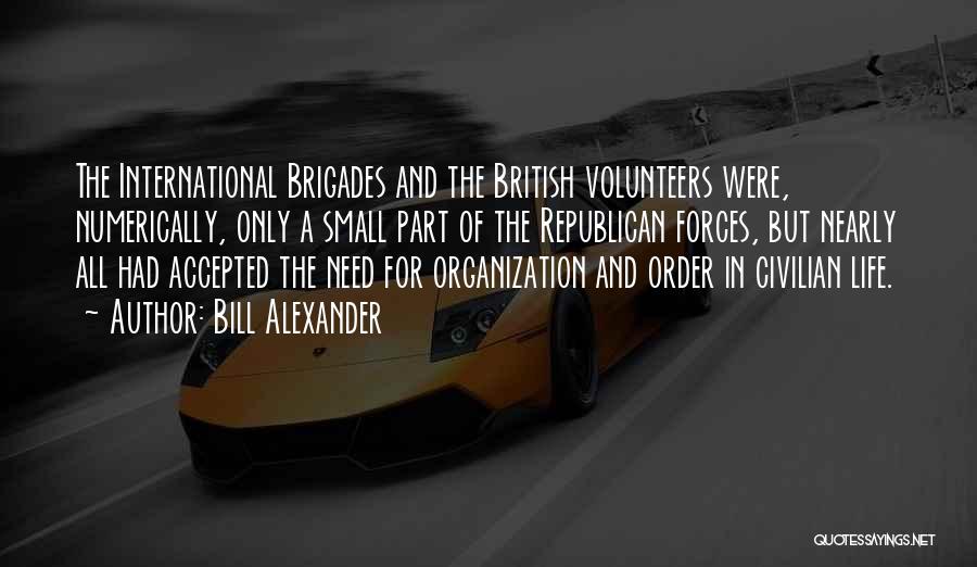 Bill Alexander Quotes: The International Brigades And The British Volunteers Were, Numerically, Only A Small Part Of The Republican Forces, But Nearly All