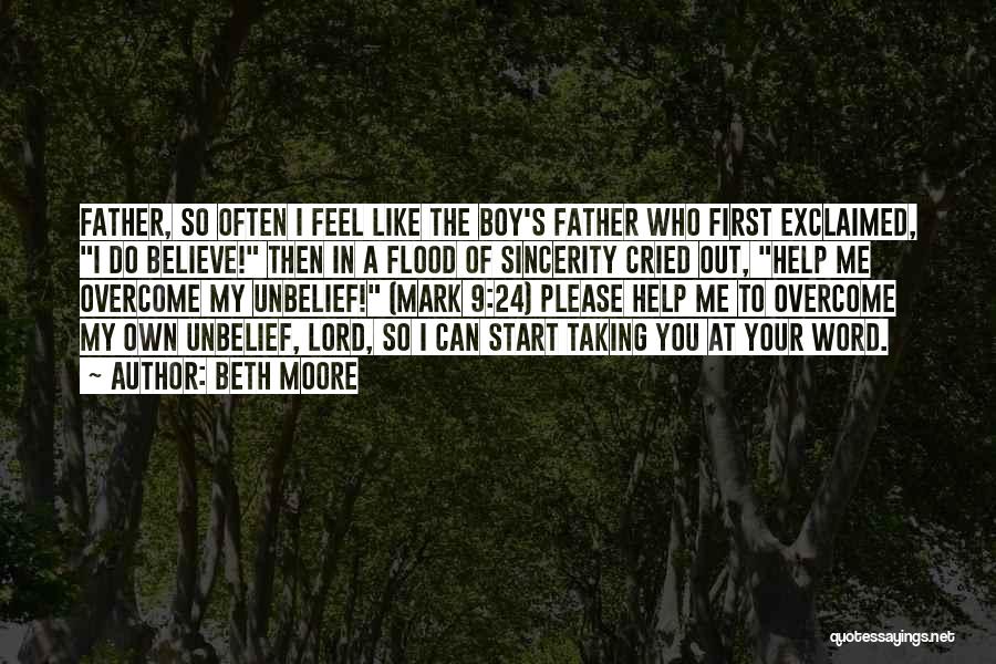 Beth Moore Quotes: Father, So Often I Feel Like The Boy's Father Who First Exclaimed, I Do Believe! Then In A Flood Of