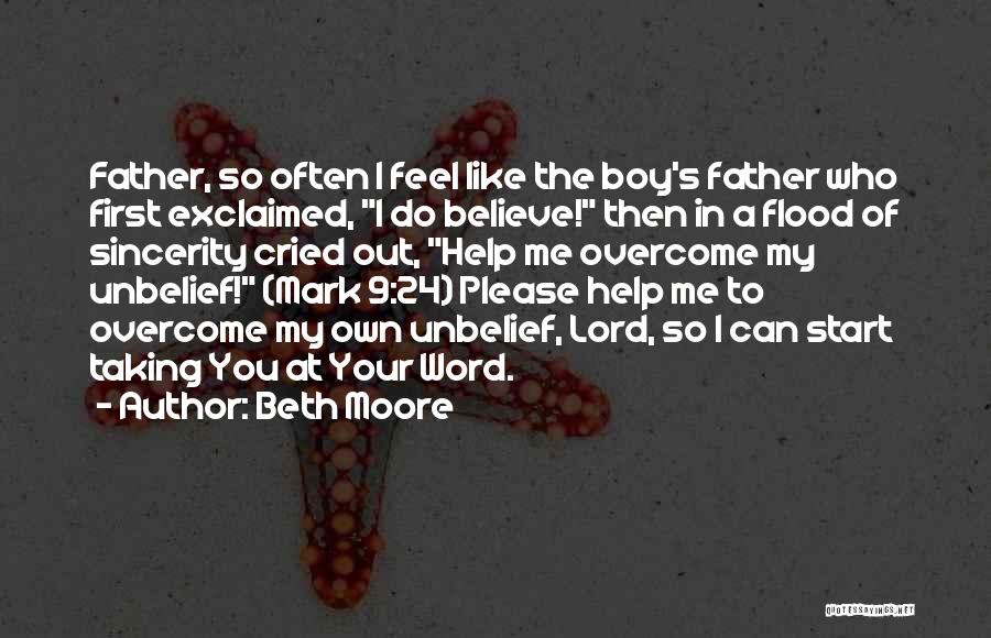 Beth Moore Quotes: Father, So Often I Feel Like The Boy's Father Who First Exclaimed, I Do Believe! Then In A Flood Of