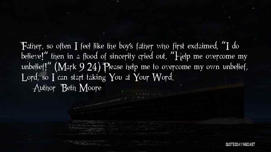 Beth Moore Quotes: Father, So Often I Feel Like The Boy's Father Who First Exclaimed, I Do Believe! Then In A Flood Of