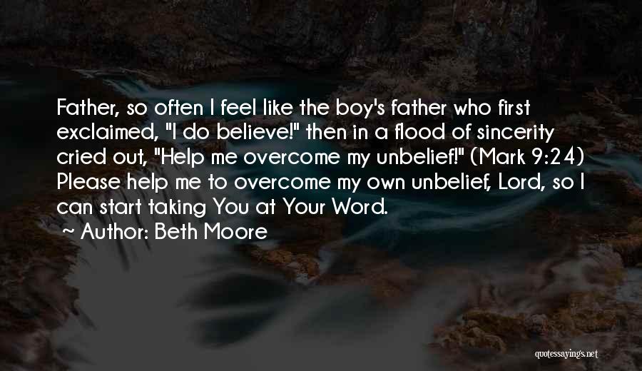 Beth Moore Quotes: Father, So Often I Feel Like The Boy's Father Who First Exclaimed, I Do Believe! Then In A Flood Of