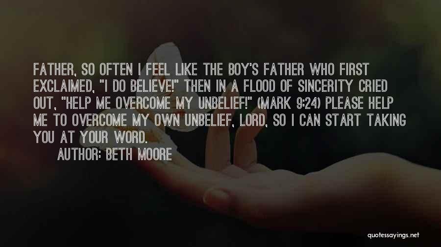 Beth Moore Quotes: Father, So Often I Feel Like The Boy's Father Who First Exclaimed, I Do Believe! Then In A Flood Of